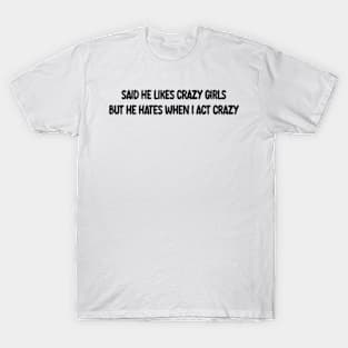 said he likes crazy girls but he hates when i act crazy T-Shirt